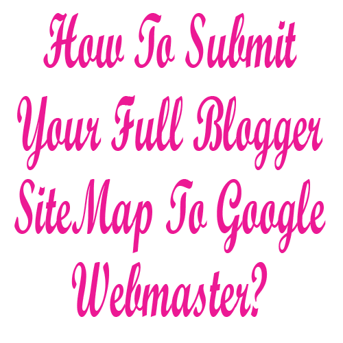 How To Submit Your Full Blogspot SiteMap To Google Webmaster