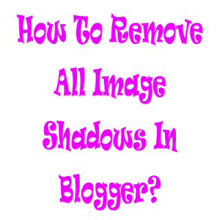 How To Remove All Image Shadows In Blogger?