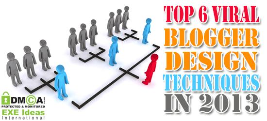Top 6 Viral Blogger Design Techniques In 2013 