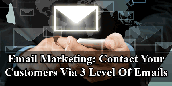 Email Marketing: Contact Your Customers Via 3 Level Of Emails
