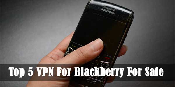 Top 5 VPN For Blackberry For Safe Browsing