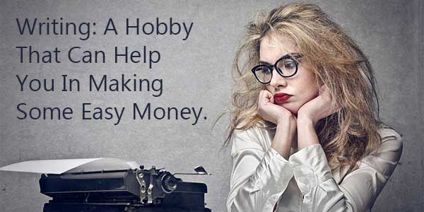 Writing: A Hobby That Can Help You In Making Some Easy Money.