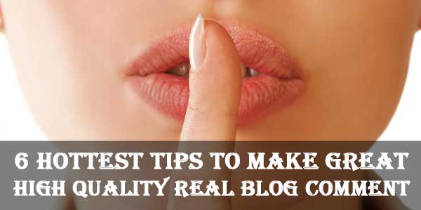 6 Hottest Tips To Make Great High Quality Real Blog Comment