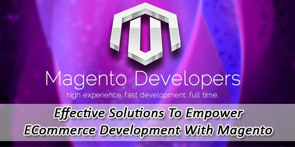 Effective Solutions To Empower ECommerce Development With Magento