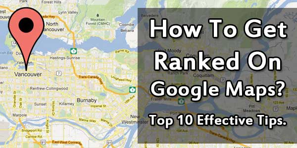 How To Get Ranked On Google Maps? Top 10 Effective Tips.