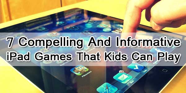 7 Compelling And Informative iPad Games That Kids Can Play