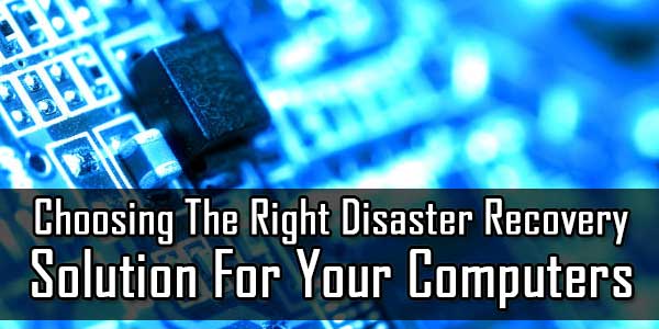 Choosing The Right Disaster Recovery Solution For Your Computers