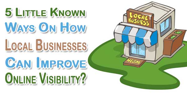 5 Little Known Ways On How Local Businesses Can Improve Online Visibility?