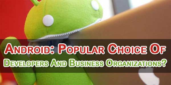 Android: Popular Choice Of Developers And Business Organizations?