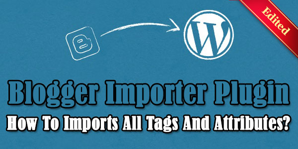 Blogger-Importer-Plugin-How-To-Imports-All-Tags-And-Attributes