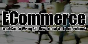 ECommerce---What-Can-Go-Wrong-And-How-To-Deal-With-The-Problem