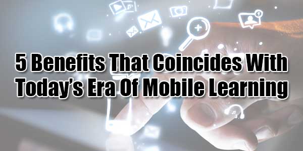 5-Benefits-That-Coincides-With-Today’s-Era-Of-Mobile-Learning