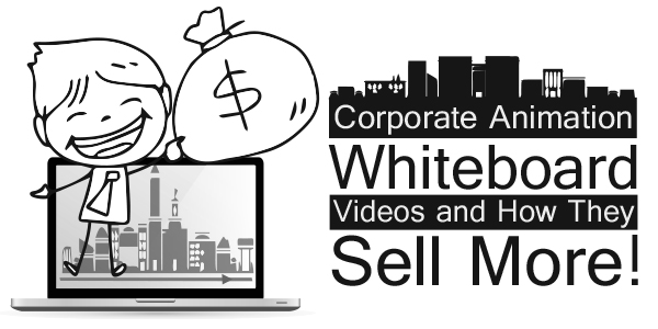 Corporate Animation Whiteboard Videos and How They “Sell” More!