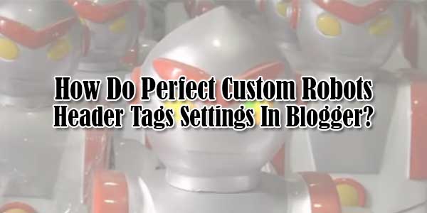 How-Do-Perfect-Custom-Robots-Header-Tags-Settings-In-Blogger