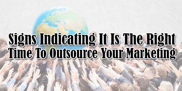 Signs-Indicating-It-Is-The-Right-Time-To-Outsource-Your-Marketing