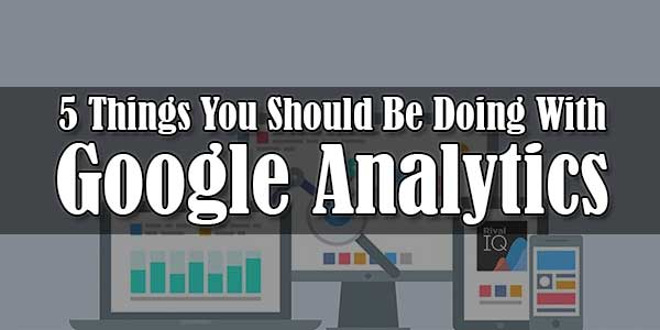 5-Things-You-Should-Be-Doing-With-Google-Analytics