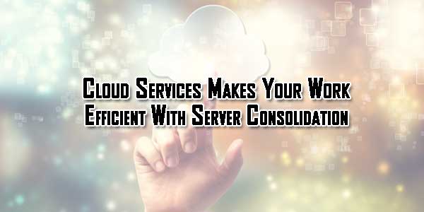Cloud-Services-Makes-Your-Work-Efficient-With-Server-Consolidation