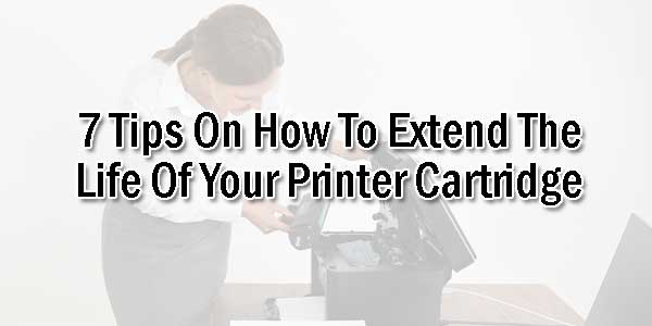 7-Tips-On-How-To-Extend-The-Life-Of-Your-Printer-Cartridge