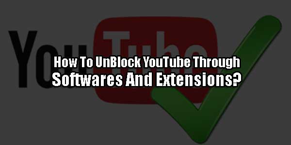 How-To-UnBlock-YouTube-Through-Softwares-And-Extensions