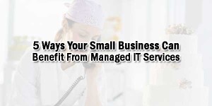 5-Ways-Your-Small-Business-Can-Benefit-From-Managed-IT-Services