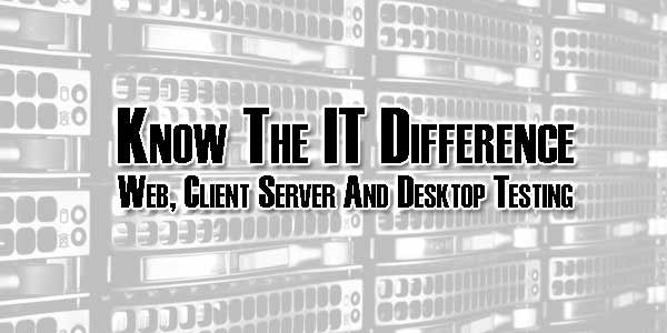 Know-The-IT-Difference-Web-Client-Server-And-Desktop-Testing