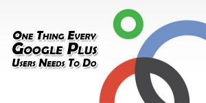 One-Thing-Every-GooglePlus-Users-Needs-To-Do