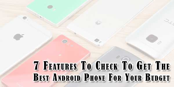 7-Features-To-Check-To-Get-The-Best-Android-Phone-For-Your-Budget