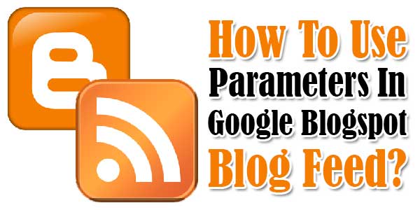 How-To-Use-Parameters-In-Google-Blogspot-Blog-Feed