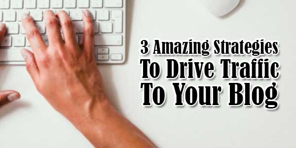 3-Amazing-Strategies-To-Drive-Traffic-To-Your-Blog