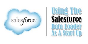 Using-The-Salesforce-Data-Loader-As-A-Start-Up