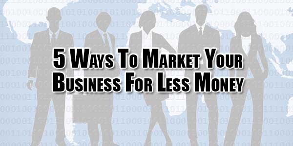 5-Ways-To-Market-Your-Business-For-Less-Money