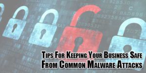 Tips-For-Keeping-Your-Business-Safe-From-Common-Malware-Attacks