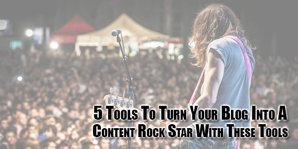 5-Tools-To-Turn-Your-Blog-Into-A-Content-Rock-Star-With-These-Tools