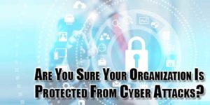 Are-You-Sure-Your-Organization-Is-Protected-From-Cyber-Attacks