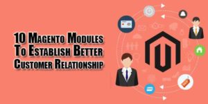 10-Magento-Modules-To-Establish-Better-Customer-Relationship