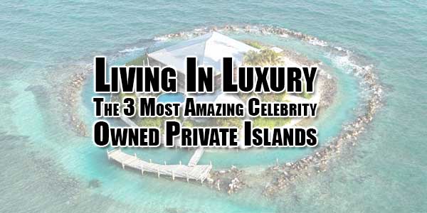 Living-In-Luxury-The-3-Most-Amazing-Celebrity-Owned-Private-Islands