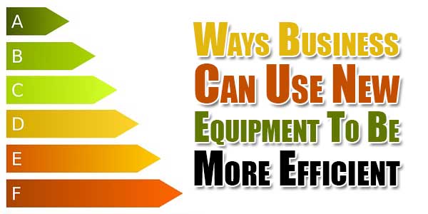 Ways-Business-Can-Use-New-Equipment-To-Be-More-Efficient