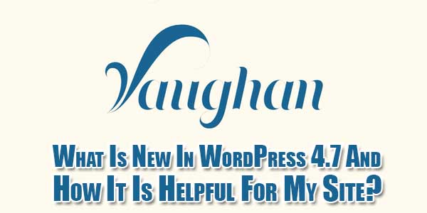 What-Is-New-In-WordPress-4.7-And-How-It-Is-Helpful-For-My-Site