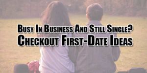 Busy-In-Business-And-Still-Single-Checkout-First-Date-Ideas