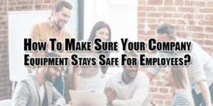 How-To-Make-Sure-Your-Company-Equipment-Stays-Safe-For-Employees