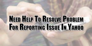 Need-Help-To-Resolve-Problem-For-Reporting-Issue-In-Yahoo