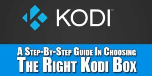 A-Step-By-Step-Guide-In-Choosing-The-Right-Kodi-Box