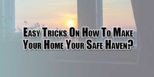 Easy-Tricks-On-How-To-Make-Your-Home-Your-Safe-Haven