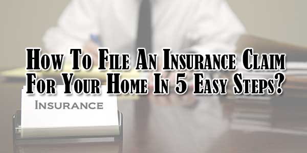 How-To-File-An-Insurance-Claim-For-Your-Home-In-5-Easy-Steps