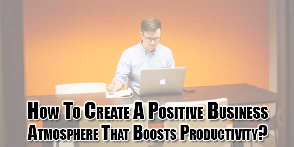 How-to-Create-a-Positive-Business-Atmosphere-That-Boosts-Productivity