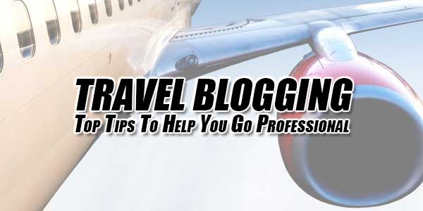 Travel-Blogging-Top-Tips-To-Help-You-Go-Professional