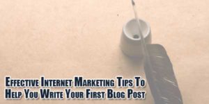 Effective-Internet-Marketing-Tips-To-Help-You-Write-Your-First-Blog-Post
