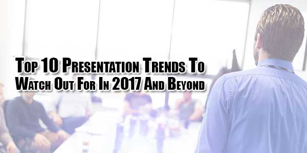 Top-10-Presentation-Trends-To-Watch-Out-For-In-2017-And-Beyond