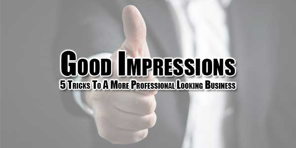Good-Impressions-5-Tricks-To-A-More-Professional-Looking-Business