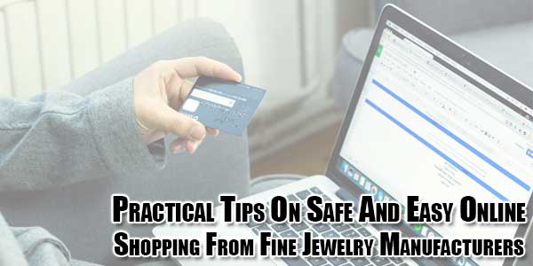 Practical-Tips-On-Safe-And-Easy-Online-Shopping-From-Fine-Jewelry-Manufacturers